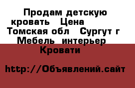 Продам детскую кровать › Цена ­ 5 000 - Томская обл., Сургут г. Мебель, интерьер » Кровати   